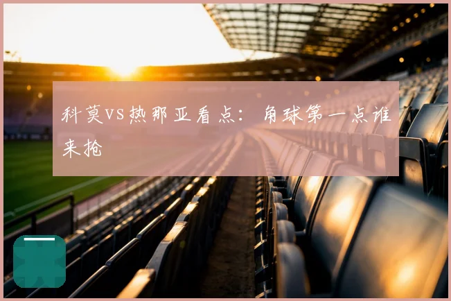 科莫vs热那亚看点：角球第一点谁来抢